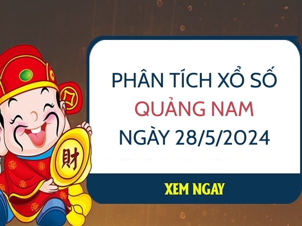 Phân tích xổ số Quảng Nam ngày 28/5/2024 thứ 3 hôm nay