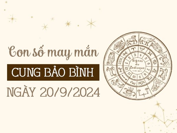 Bật mí con số may mắn của cung Bảo Bình ngày 20/9/2024