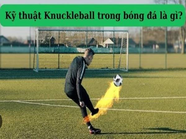 Knuckle Ball là gì? Cách sút Knuckle Ball hiệu quả cao