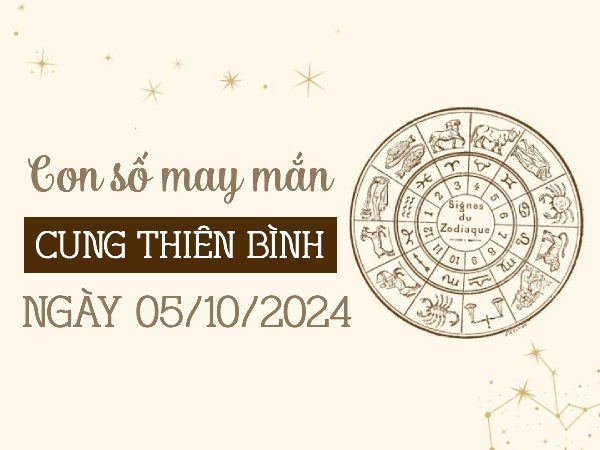 Chi tiết con số may mắn của cung Thiên Bình ngày 5/10/2024